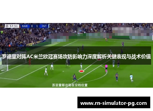 罗德里对阵AC米兰欧冠赛场攻防影响力深度解析关键表现与战术价值