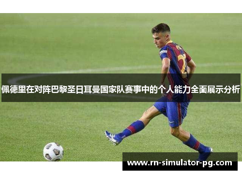 佩德里在对阵巴黎圣日耳曼国家队赛事中的个人能力全面展示分析