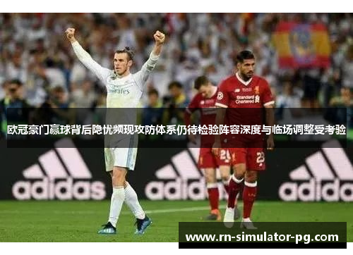 欧冠豪门赢球背后隐忧频现攻防体系仍待检验阵容深度与临场调整受考验