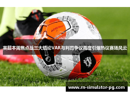 英超本周焦点战三大结论VAR与判罚争议再度引爆热议赛场风云