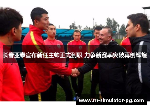 长春亚泰宣布新任主帅正式到职 力争新赛季突破再创辉煌