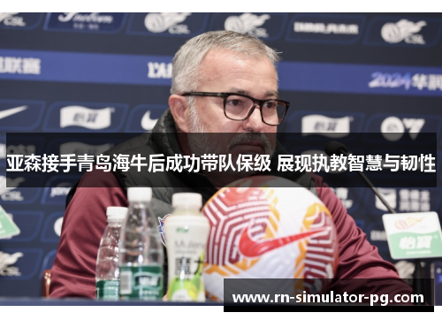 亚森接手青岛海牛后成功带队保级 展现执教智慧与韧性