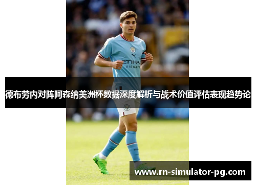 德布劳内对阵阿森纳美洲杯数据深度解析与战术价值评估表现趋势论 德布劳内对阵阿森纳美洲杯数据深度解析与战术价值评估表现趋势论