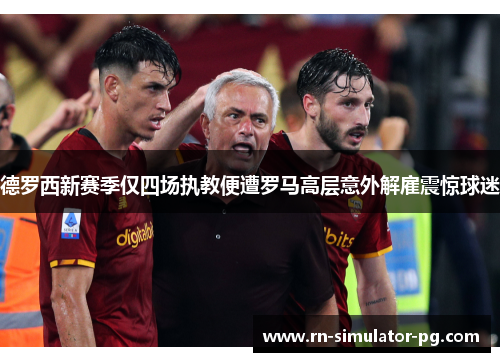 德罗西新赛季仅四场执教便遭罗马高层意外解雇震惊球迷