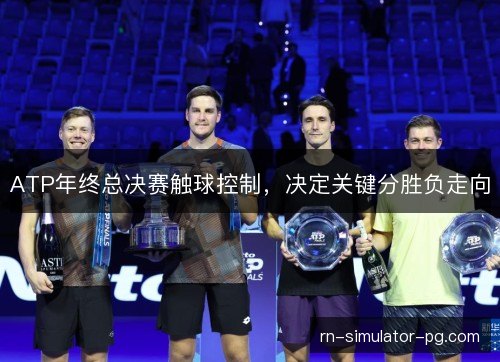 ATP年终总决赛触球控制，决定关键分胜负走向
